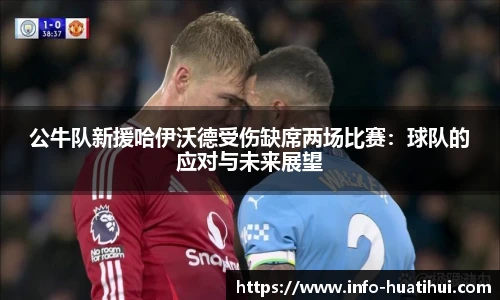 公牛队新援哈伊沃德受伤缺席两场比赛：球队的应对与未来展望