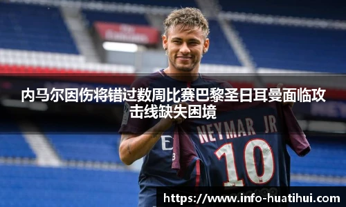 内马尔因伤将错过数周比赛巴黎圣日耳曼面临攻击线缺失困境