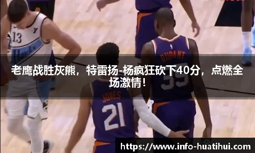 老鹰战胜灰熊，特雷扬-杨疯狂砍下40分，点燃全场激情！