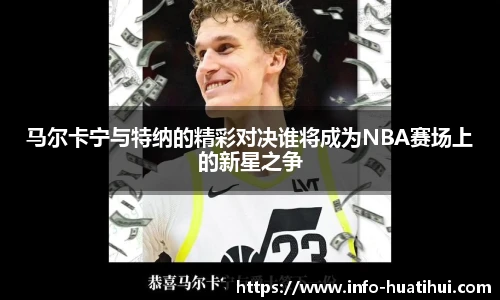 马尔卡宁与特纳的精彩对决谁将成为NBA赛场上的新星之争
